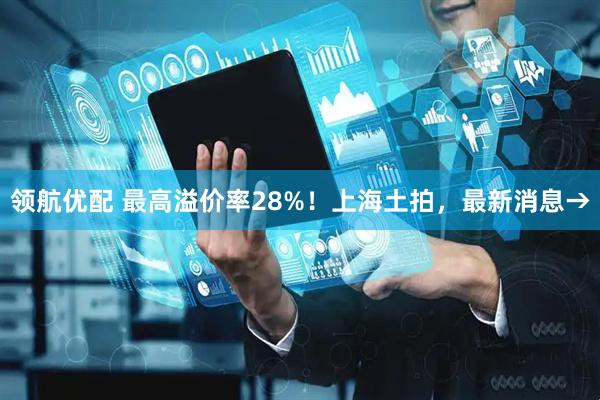 领航优配 最高溢价率28%！上海土拍，最新消息→