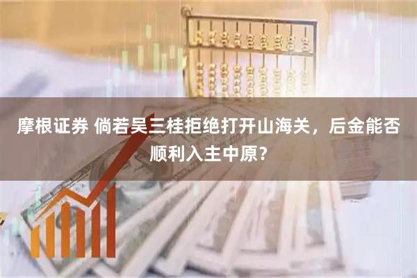 摩根证券 倘若吴三桂拒绝打开山海关，后金能否顺利入主中原？