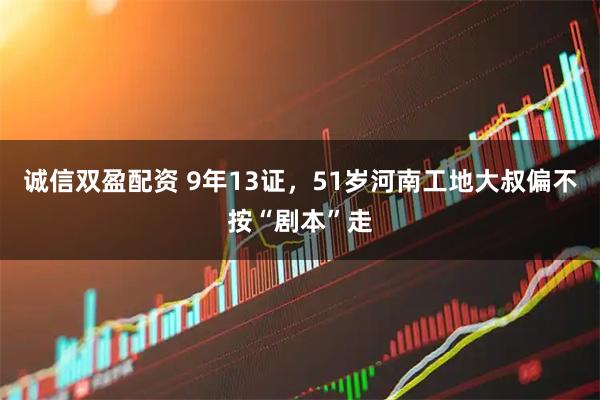 诚信双盈配资 9年13证，51岁河南工地大叔偏不按“剧本”走